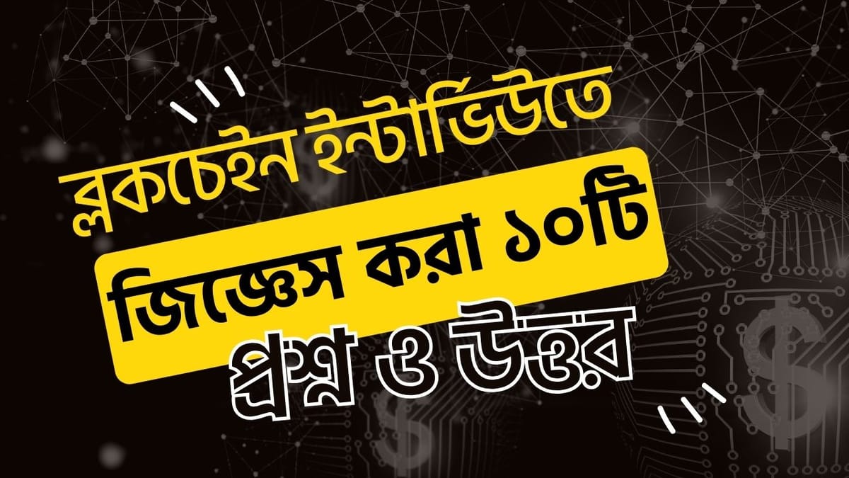 ব্লকচেইন ইন্টারভিউতে প্রায়ই জিজ্ঞেস করা ১০ টি প্রশ্ন ও তার উত্তর