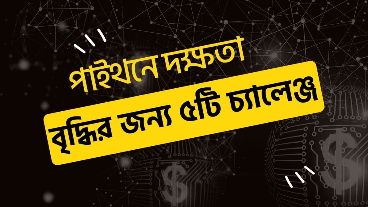 পাইথনে দক্ষতা বৃদ্ধির জন্য ৫টি চ্যালেঞ্জ