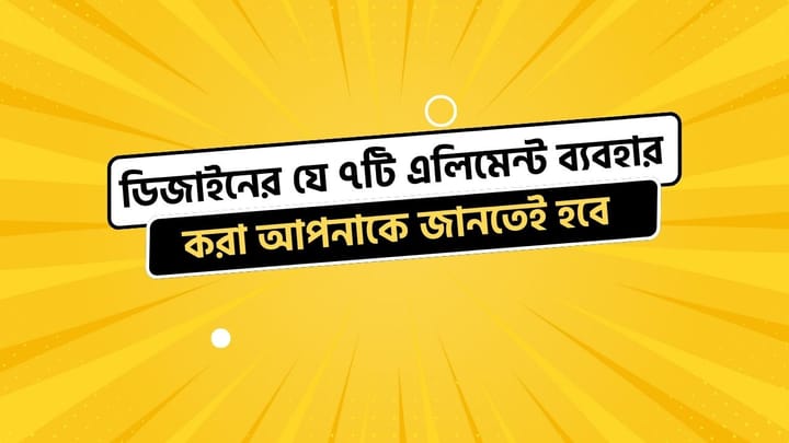 ডিজাইনের যে ৭টি এলিমেন্ট ব্যবহার করা আপনাকে জানতেই হবে